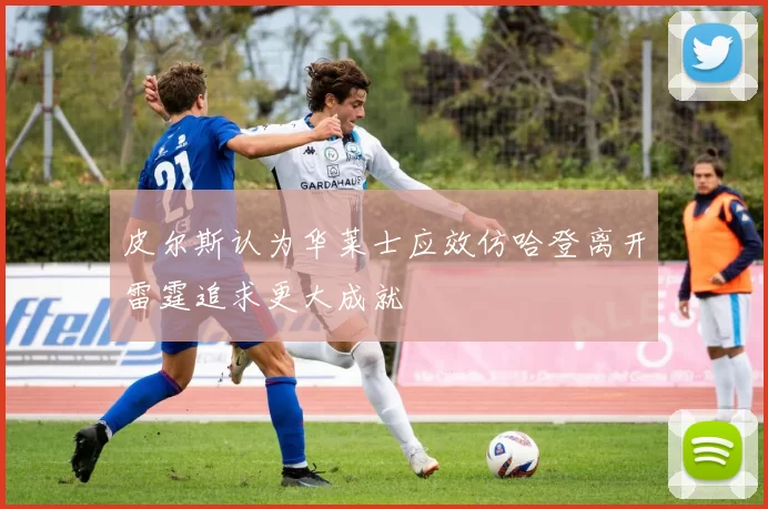 皮尔斯认为华莱士应效仿哈登离开雷霆追求更大成就