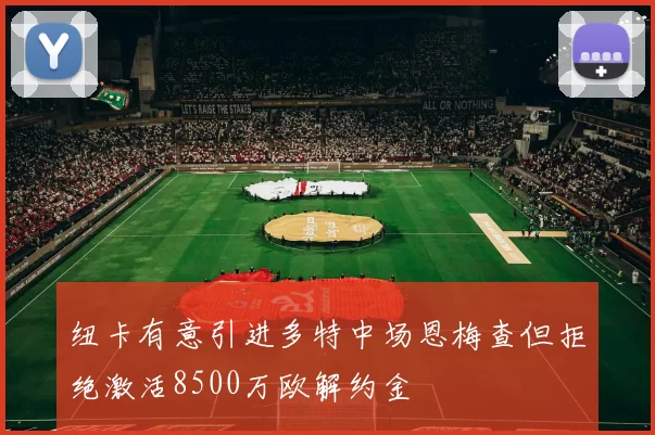 纽卡有意引进多特中场恩梅查但拒绝激活8500万欧解约金