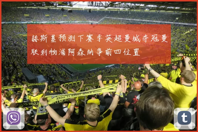 赫斯基预测下赛季英超曼城夺冠曼联利物浦阿森纳争前四位置