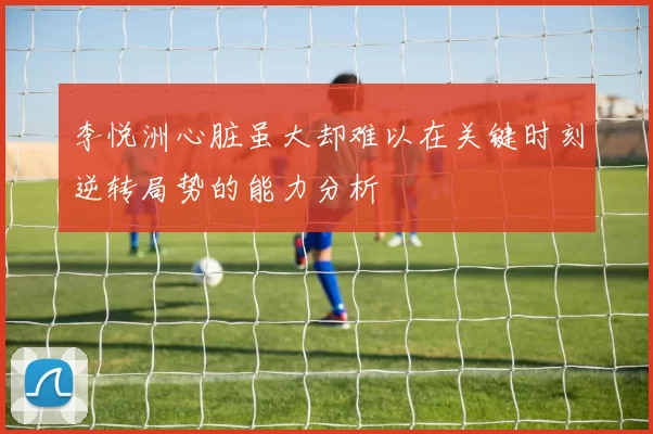 李悦洲心脏虽大却难以在关键时刻逆转局势的能力分析