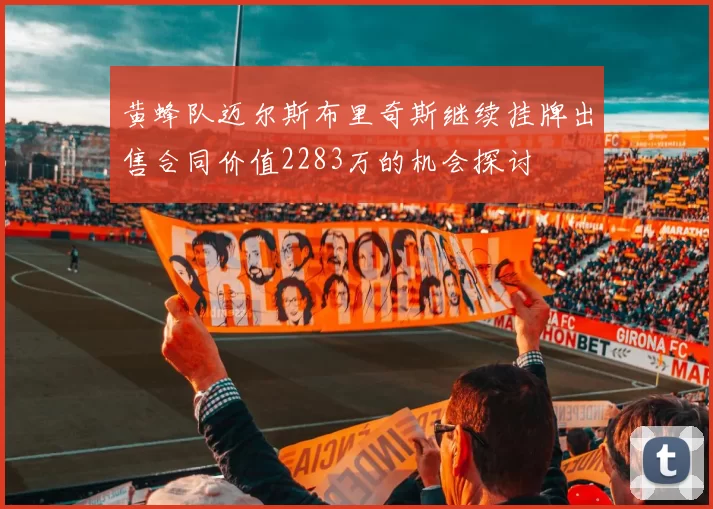 黄蜂队迈尔斯布里奇斯继续挂牌出售合同价值2283万的机会探讨