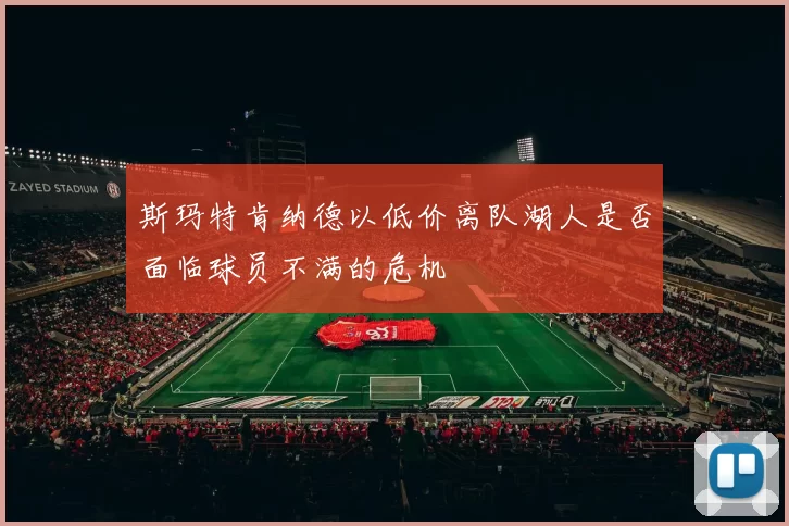 斯玛特肯纳德以低价离队湖人是否面临球员不满的危机