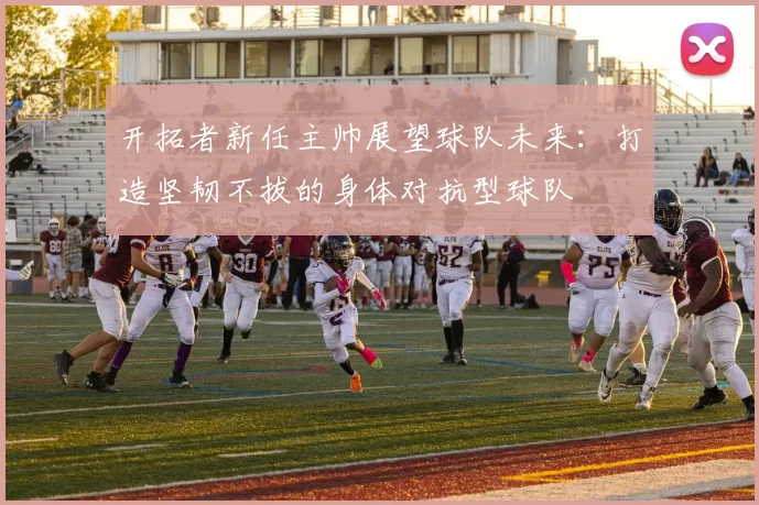 开拓者新任主帅展望球队未来：打造坚韧不拔的身体对抗型球队